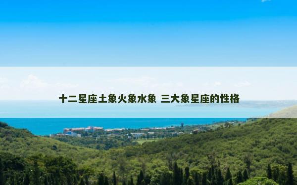 十二星座土象火象水象 三大象星座的性格