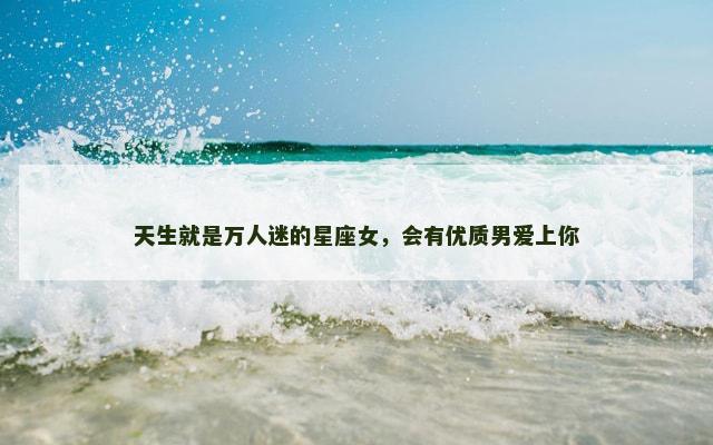 天生就是万人迷的星座女，会有优质男爱上你
