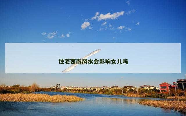 住宅西南风水会影响女儿吗