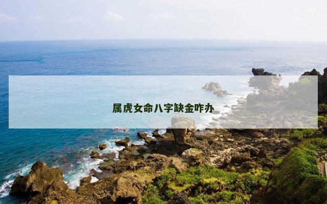 属虎女命八字缺金咋办