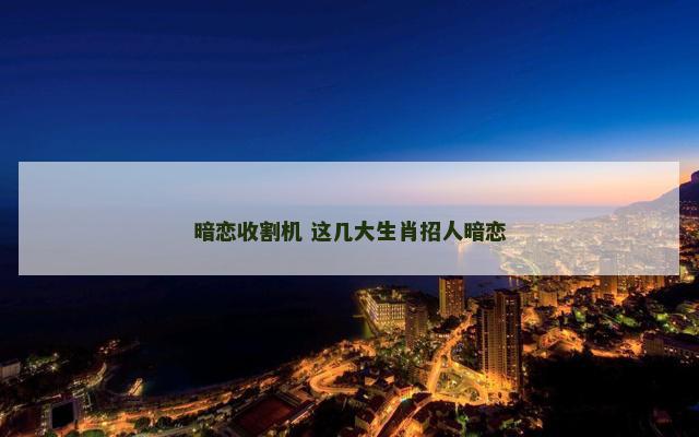 暗恋收割机 这几大生肖招人暗恋