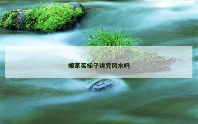 搬家买梯子讲究风水吗