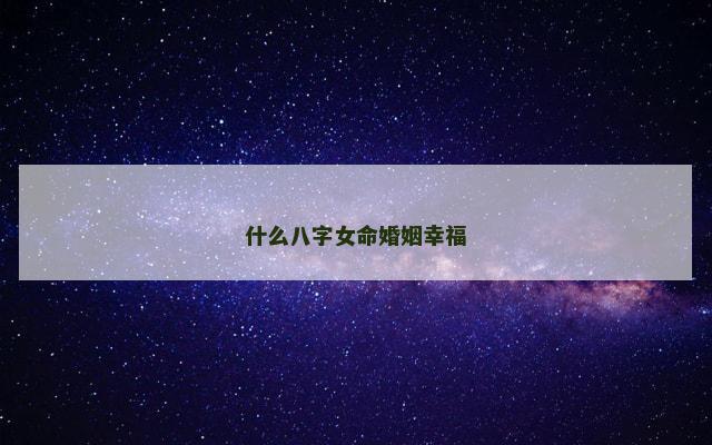 什么八字女命婚姻幸福