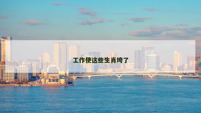 工作使这些生肖垮了