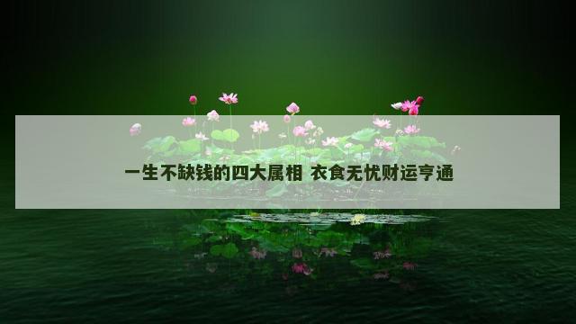 一生不缺钱的四大属相 衣食无忧财运亨通