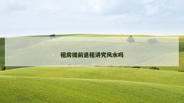 租房提前退租讲究风水吗