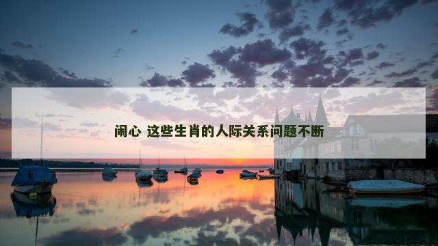 闹心 这些生肖的人际关系问题不断