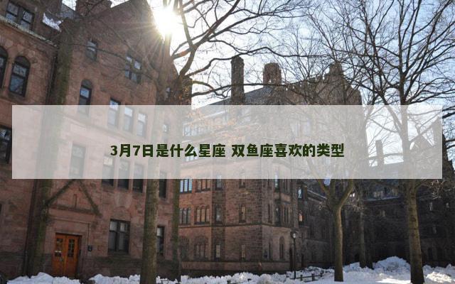 3月7日是什么星座 双鱼座喜欢的类型
