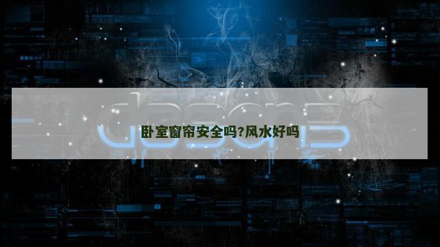 卧室窗帘安全吗?风水好吗