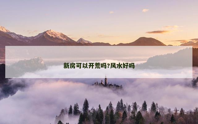 新房可以开荒吗?风水好吗