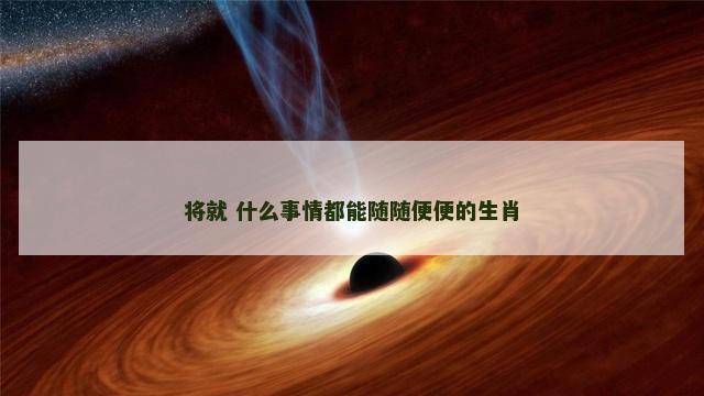将就 什么事情都能随随便便的生肖