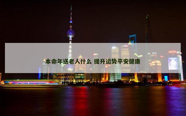 本命年送老人什么 提升运势平安健康