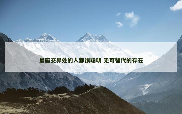 星座交界处的人都很聪明 无可替代的存在