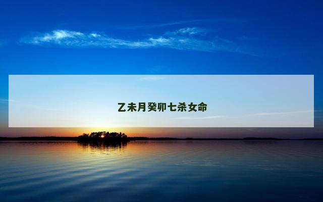 乙未月癸卯七杀女命