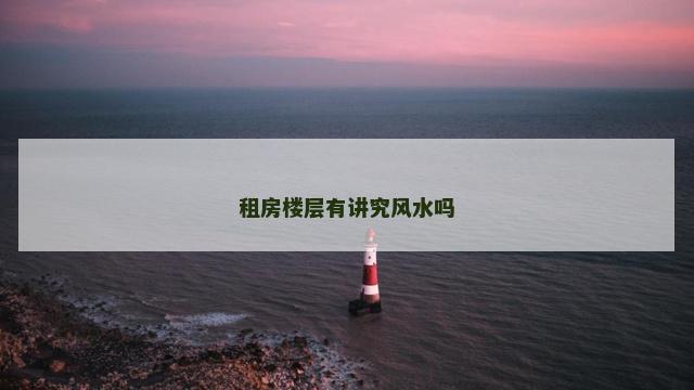 租房楼层有讲究风水吗