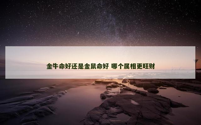 金牛命好还是金鼠命好 哪个属相更旺财