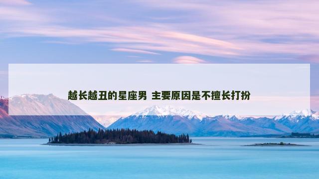 越长越丑的星座男 主要原因是不擅长打扮