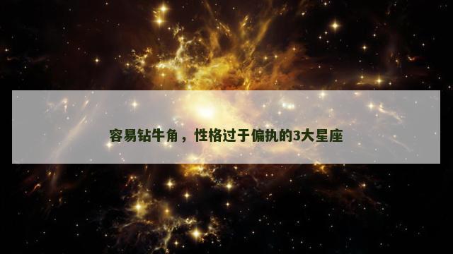 容易钻牛角，性格过于偏执的3大星座
