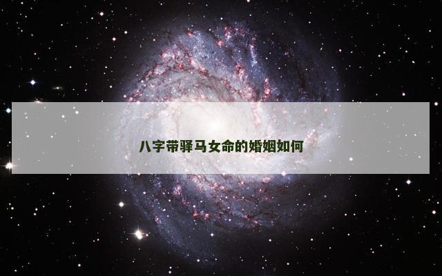 八字带驿马女命的婚姻如何