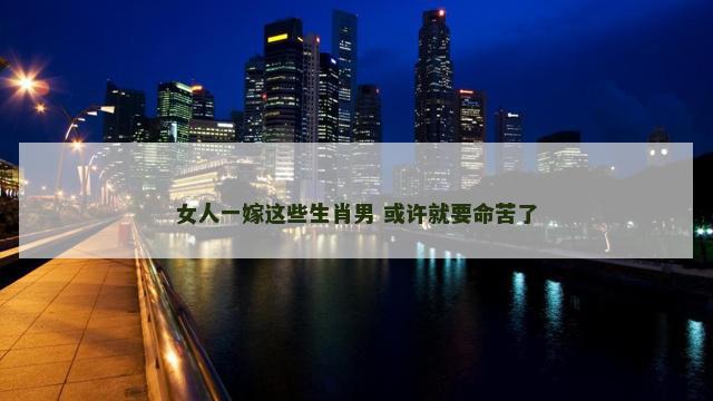 女人一嫁这些生肖男 或许就要命苦了