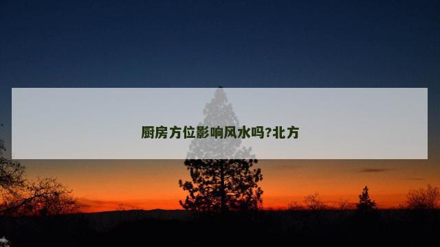 厨房方位影响风水吗?北方
