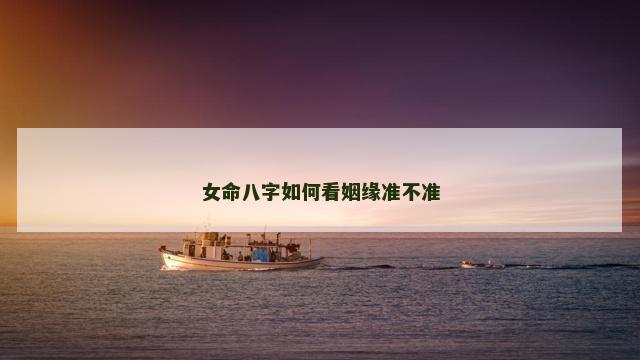 女命八字如何看姻缘准不准
