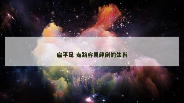 扁平足 走路容易绊倒的生肖