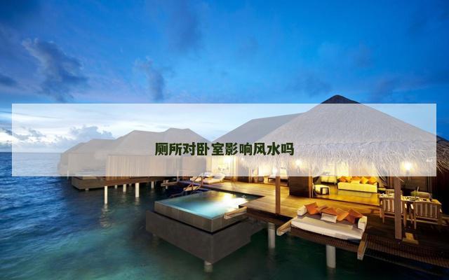 厕所对卧室影响风水吗