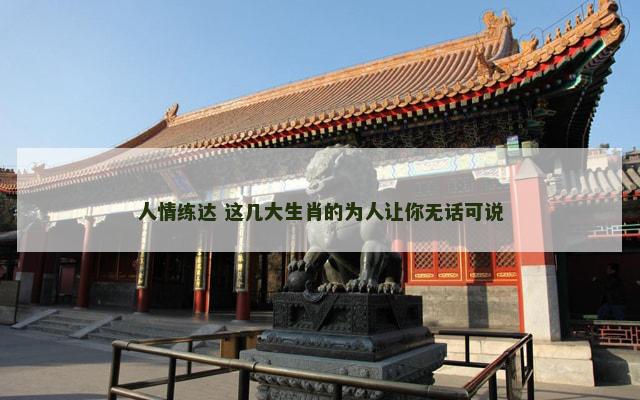 人情练达 这几大生肖的为人让你无话可说