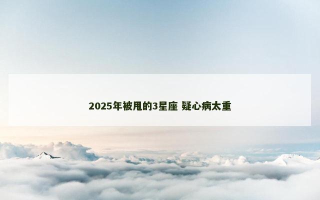2025年被甩的3星座 疑心病太重