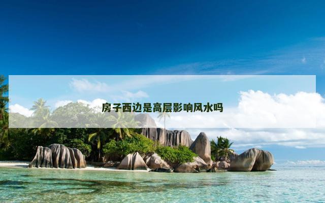 房子西边是高层影响风水吗