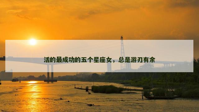 活的最成功的五个星座女，总是游刃有余