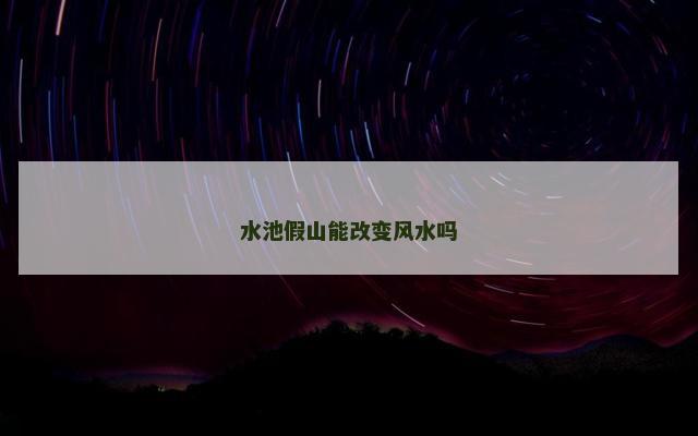 水池假山能改变风水吗