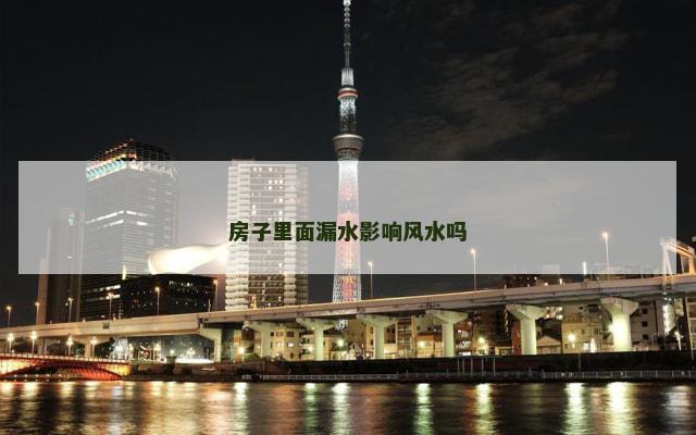 房子里面漏水影响风水吗