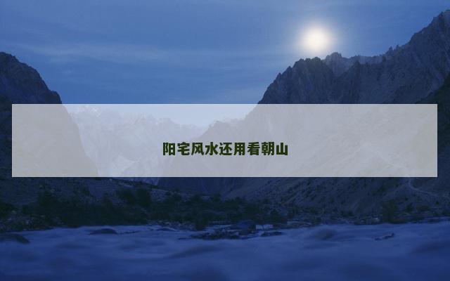 阳宅风水还用看朝山