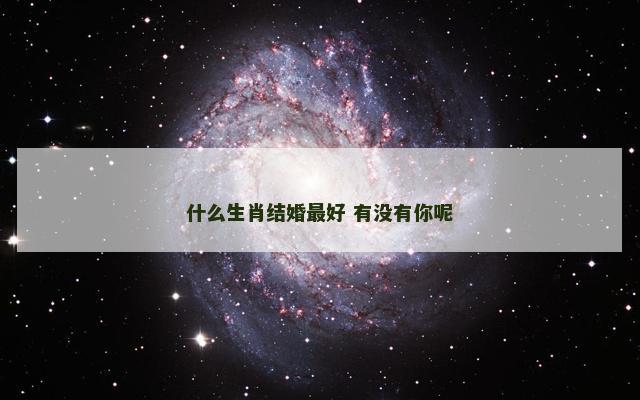 什么生肖结婚最好 有没有你呢