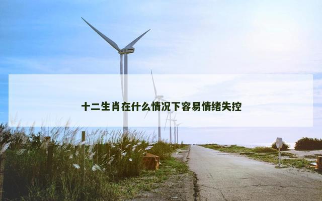 十二生肖在什么情况下容易情绪失控