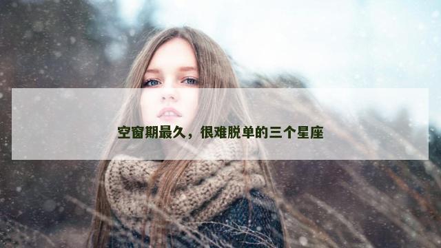 空窗期最久，很难脱单的三个星座