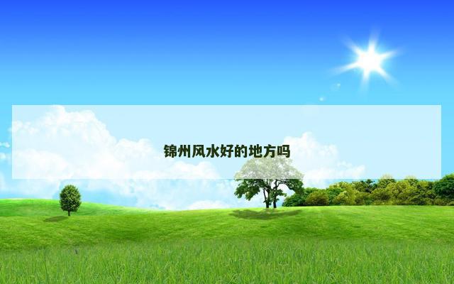 锦州风水好的地方吗