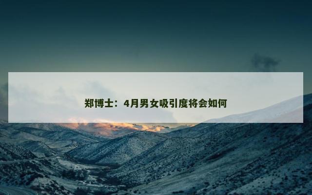 郑博士：4月男女吸引度将会如何