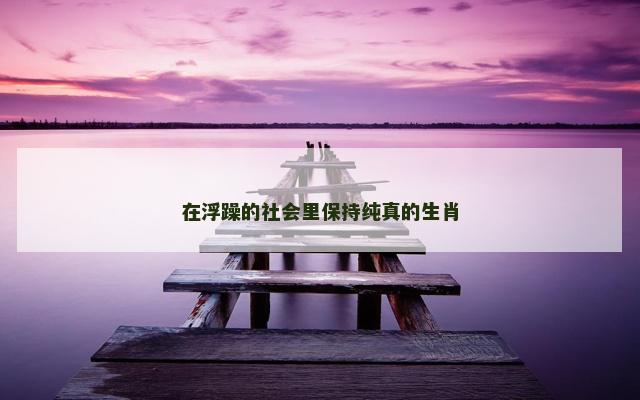 在浮躁的社会里保持纯真的生肖