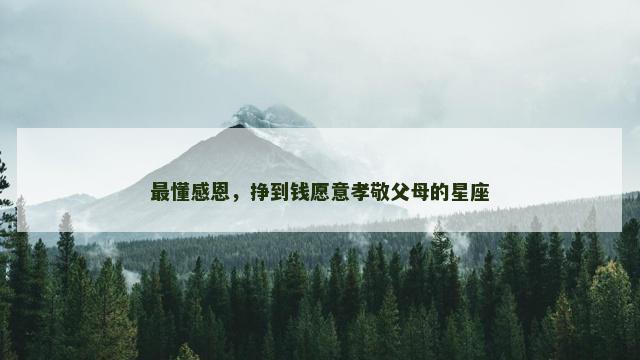 最懂感恩，挣到钱愿意孝敬父母的星座