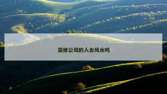 装修公司的人会风水吗