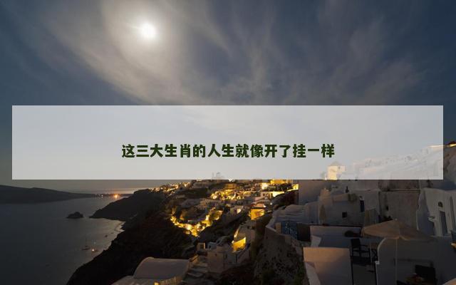 这三大生肖的人生就像开了挂一样