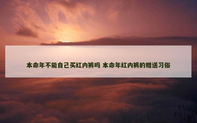 本命年不能自己买红内裤吗 本命年红内裤的赠送习俗