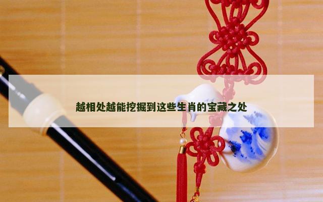 越相处越能挖掘到这些生肖的宝藏之处