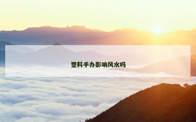 塑料手办影响风水吗