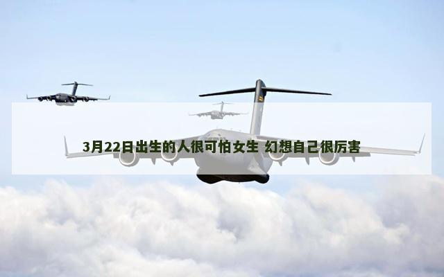 3月22日出生的人很可怕女生 幻想自己很厉害
