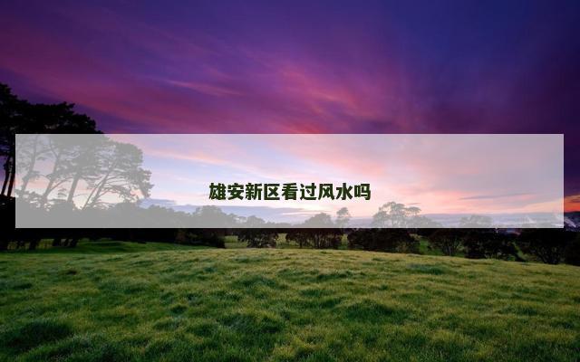 雄安新区看过风水吗