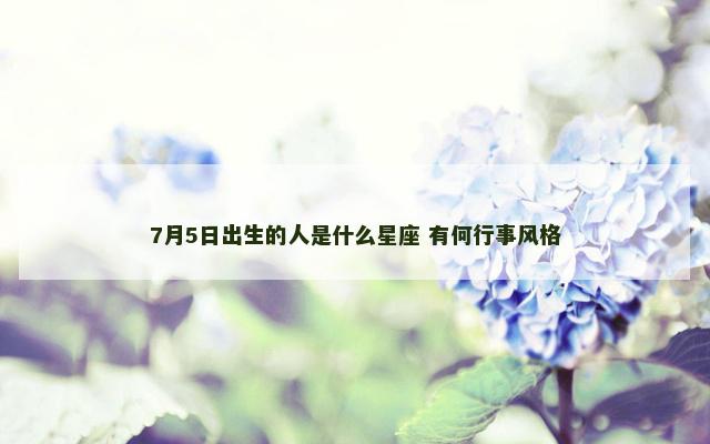 7月5日出生的人是什么星座 有何行事风格